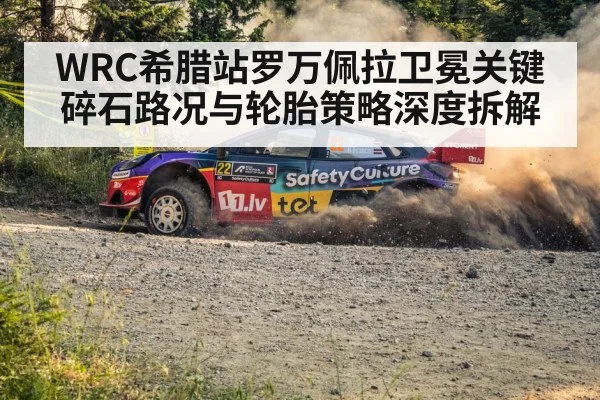 WRC希腊站罗万佩拉卫冕关键 碎石路况与轮胎策略深度拆解