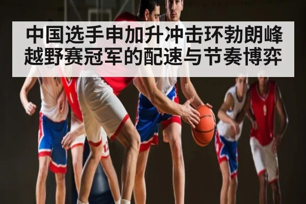 中国选手申加升冲击环勃朗峰越野赛冠军的配速与节奏博弈