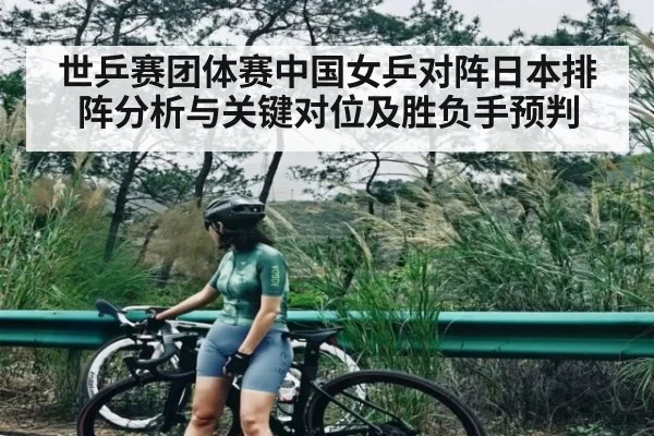 世乒赛团体赛中国女乒对阵日本排阵分析与关键对位及胜负手预判