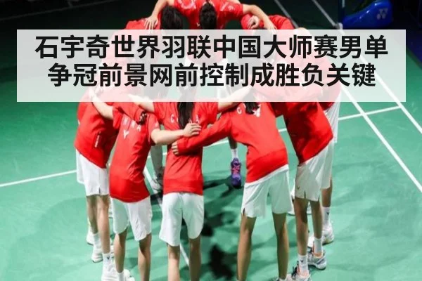 石宇奇世界羽联中国大师赛男单争冠前景网前控制成胜负关键