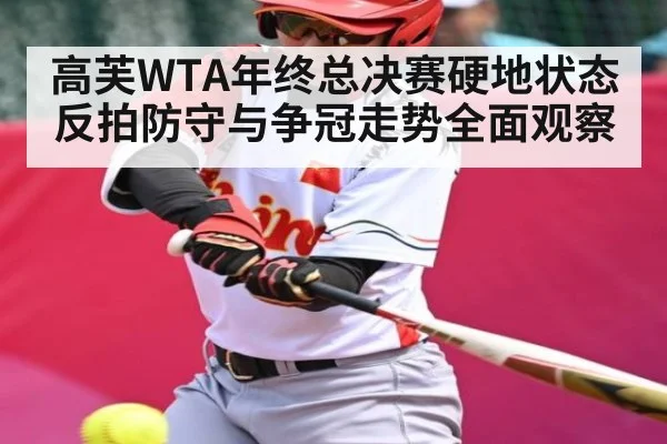 高芙WTA年终总决赛硬地状态反拍防守与争冠走势全面观察