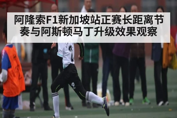 阿隆索F1新加坡站正赛长距离节奏与阿斯顿马丁升级效果观察