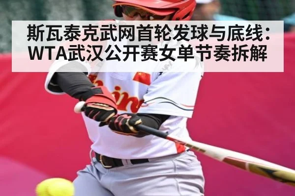 斯瓦泰克武网首轮发球与底线：WTA武汉公开赛女单节奏拆解