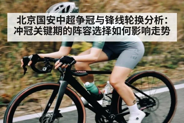 北京国安中超争冠与锋线轮换分析：冲冠关键期的阵容选择如何影响走势