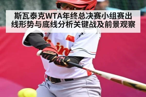 斯瓦泰克WTA年终总决赛小组赛出线形势与底线分析关键战及前景观察