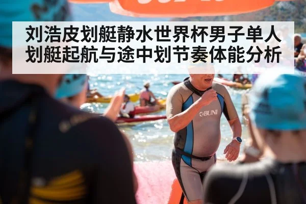 刘浩皮划艇静水世界杯男子单人划艇起航与途中划节奏体能分析