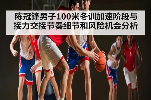 陈冠锋男子100米冬训加速阶段与接力交接节奏细节和风险机会分析